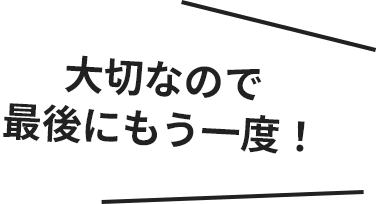 大切なので最後にもう一度!