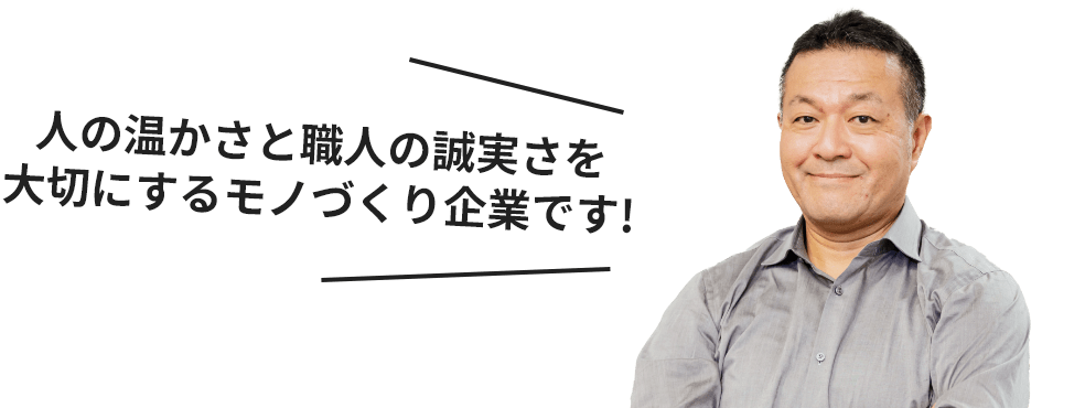 人の温かさと職人の誠実さを大切にするモノづくり企業です!
